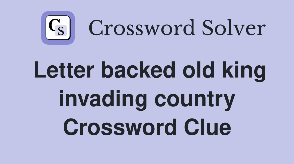 Letter backed old king invading country Crossword Clue