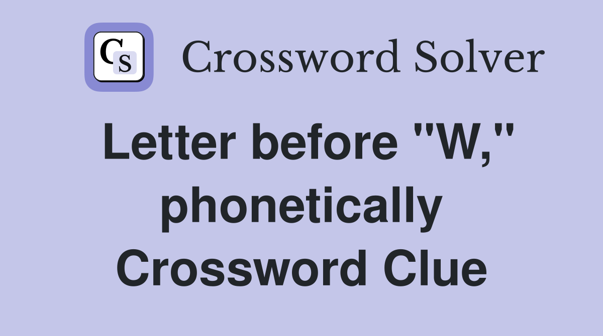 Letter before "W," phonetically Crossword Clue