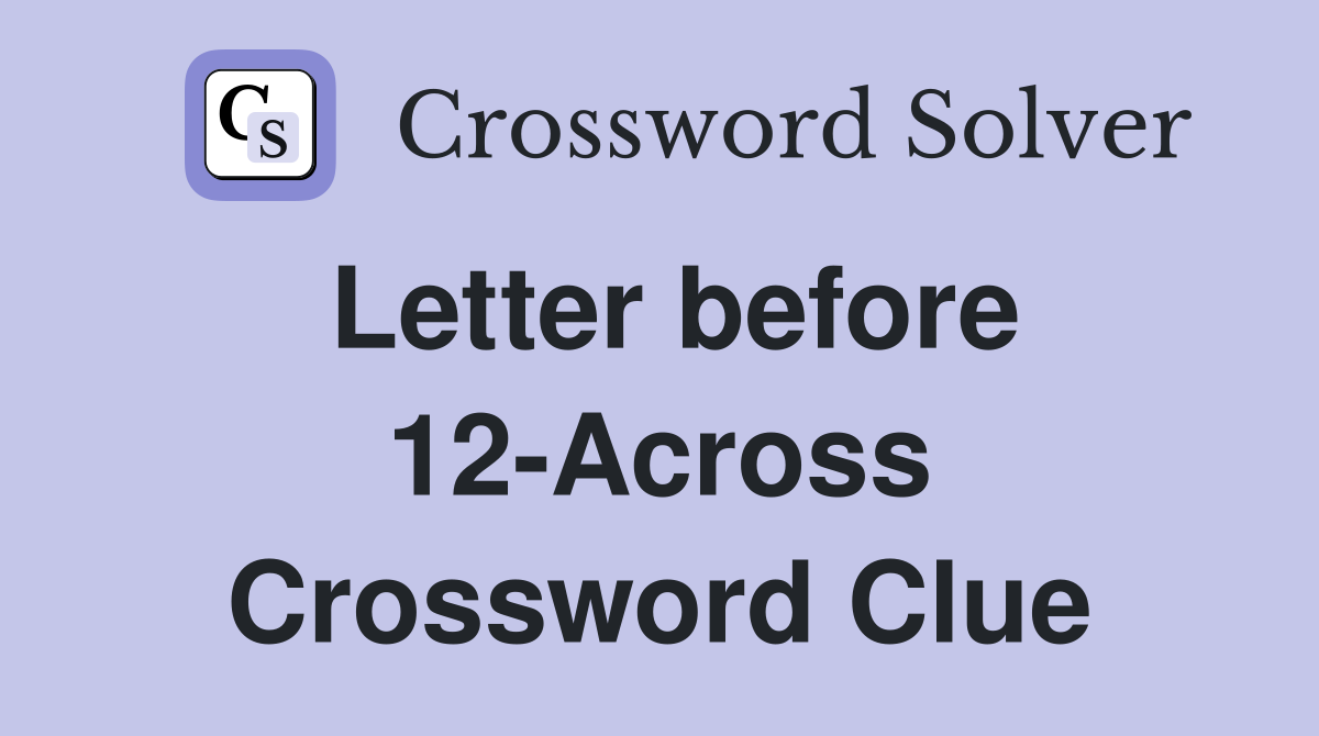 Letter before 12-Across Crossword Clue