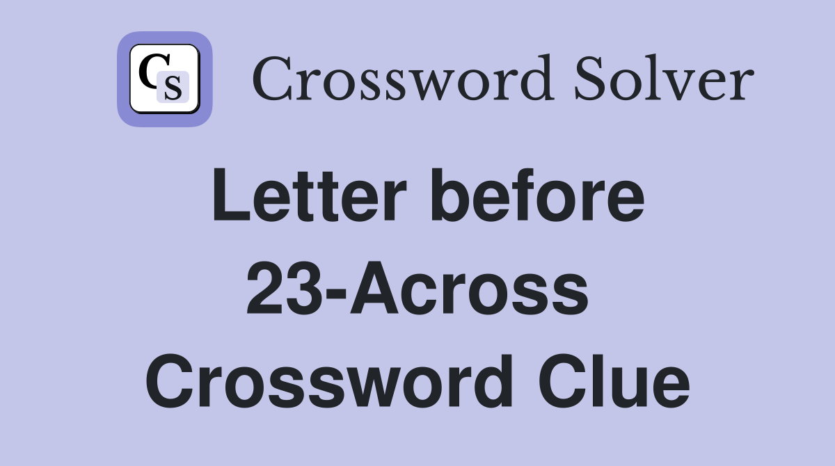 Letter before 23-Across Crossword Clue