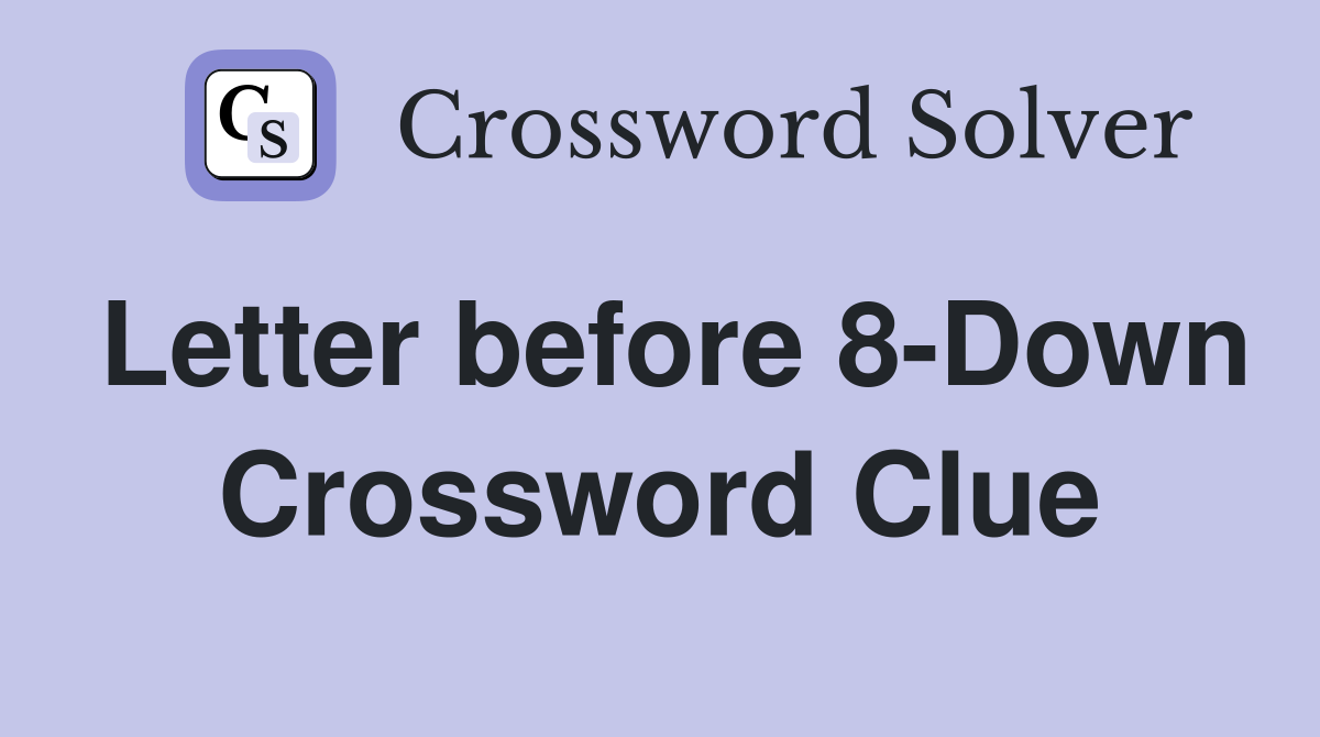 Letter before 8-Down Crossword Clue