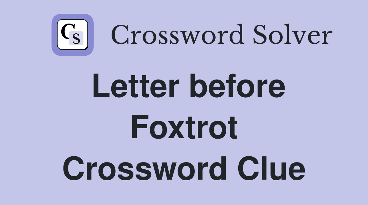 Letter before Foxtrot Crossword Clue