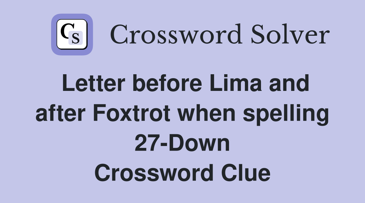 Letter before Lima and after Foxtrot when spelling 27-Down Crossword Clue