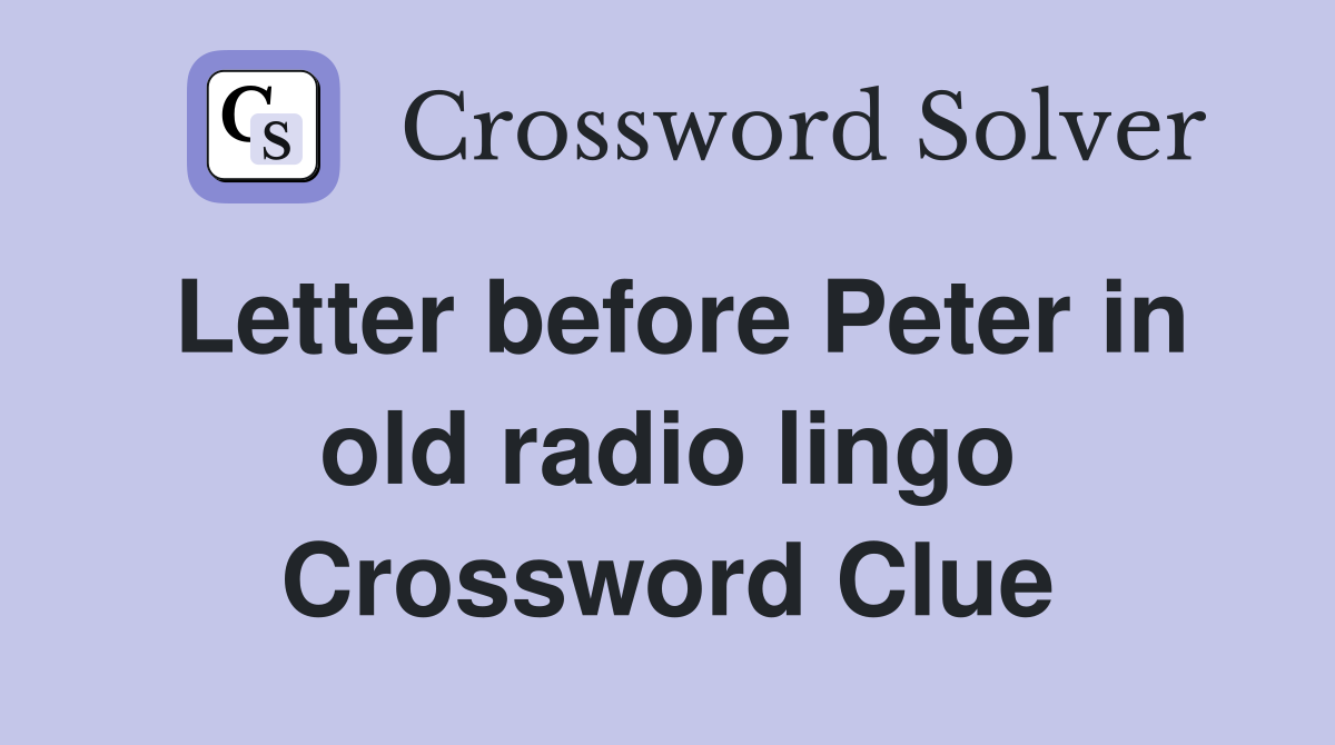 Letter before Peter in old radio lingo Crossword Clue
