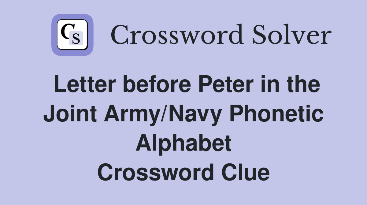 Letter before Peter in the Joint Army/Navy Phonetic Alphabet Crossword Clue