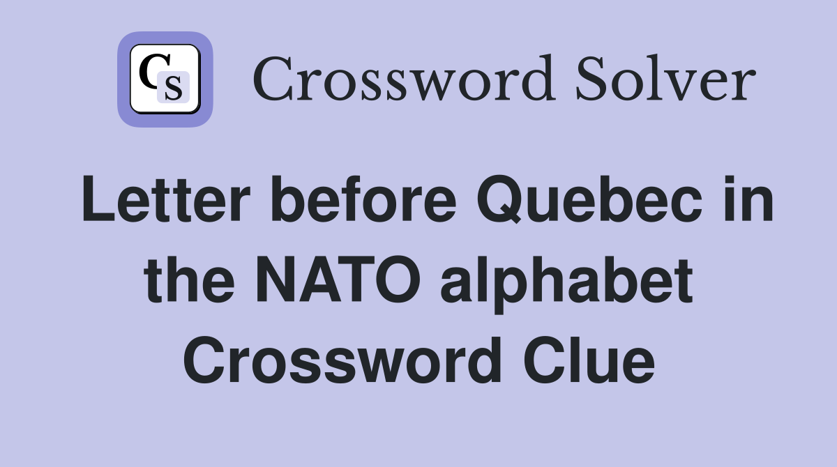 Letter before Quebec in the NATO alphabet Crossword Clue