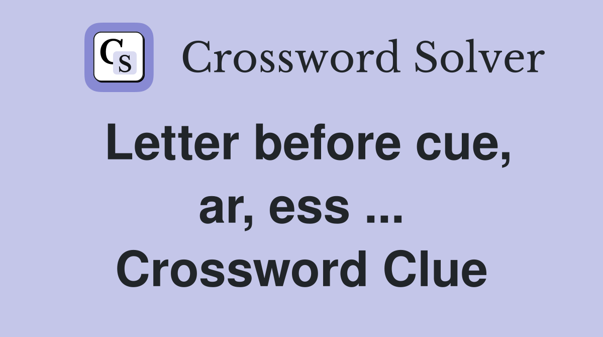 Letter before cue, ar, ess ... Crossword Clue