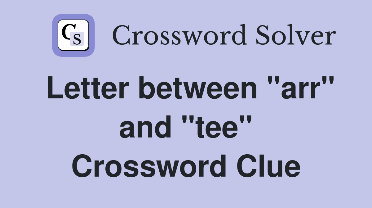 Letter between "arr" and "tee" Crossword Clue