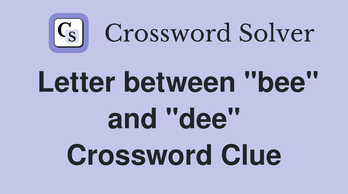Letter between "bee" and "dee" Crossword Clue