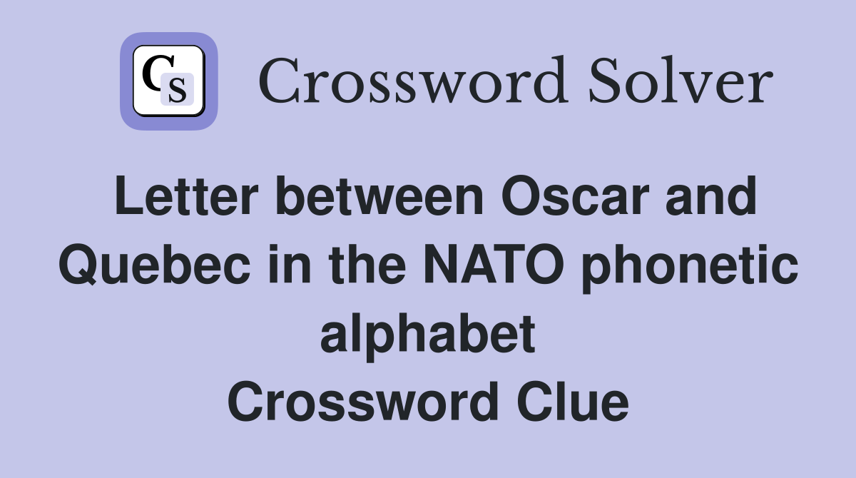 Letter between Oscar and Quebec in the NATO phonetic alphabet Crossword Clue