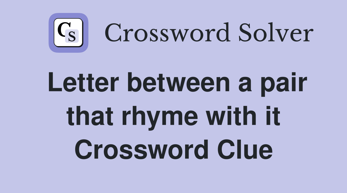 Letter between a pair that rhyme with it Crossword Clue
