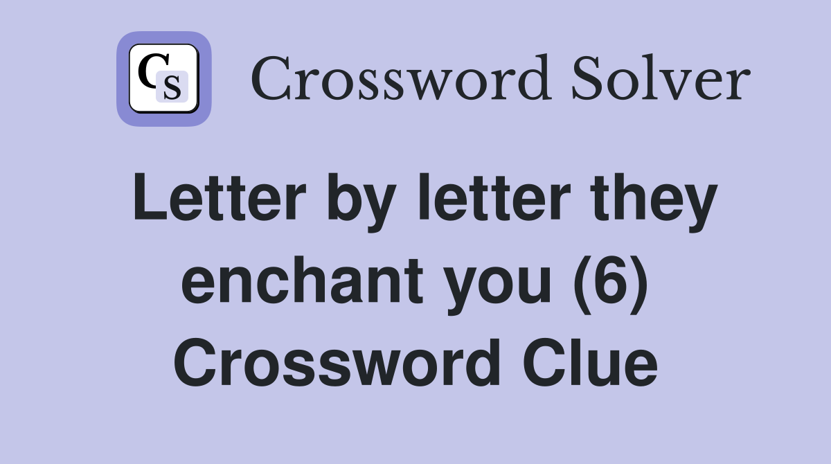 Letter by letter they enchant you (6) Crossword Clue