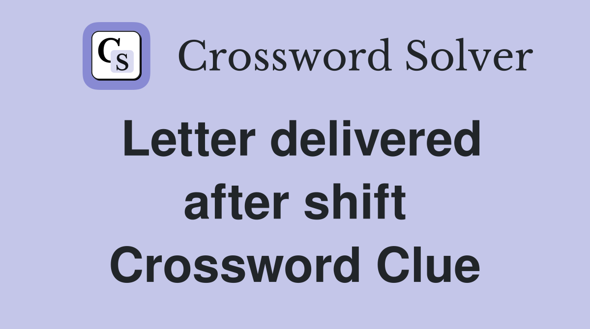 Letter delivered after shift Crossword Clue