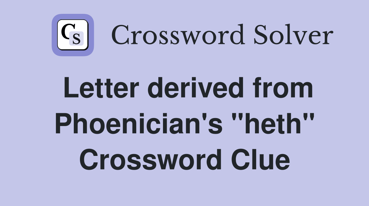 Letter derived from Phoenician's "heth" Crossword Clue