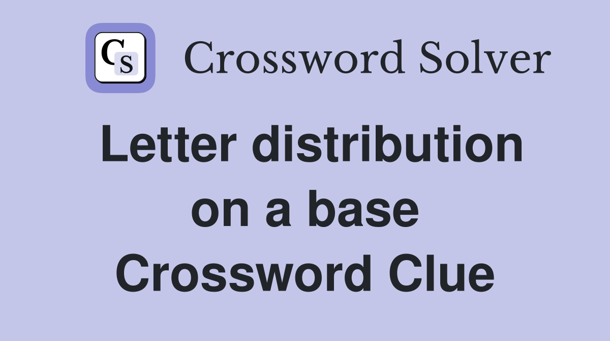 Letter distribution on a base Crossword Clue