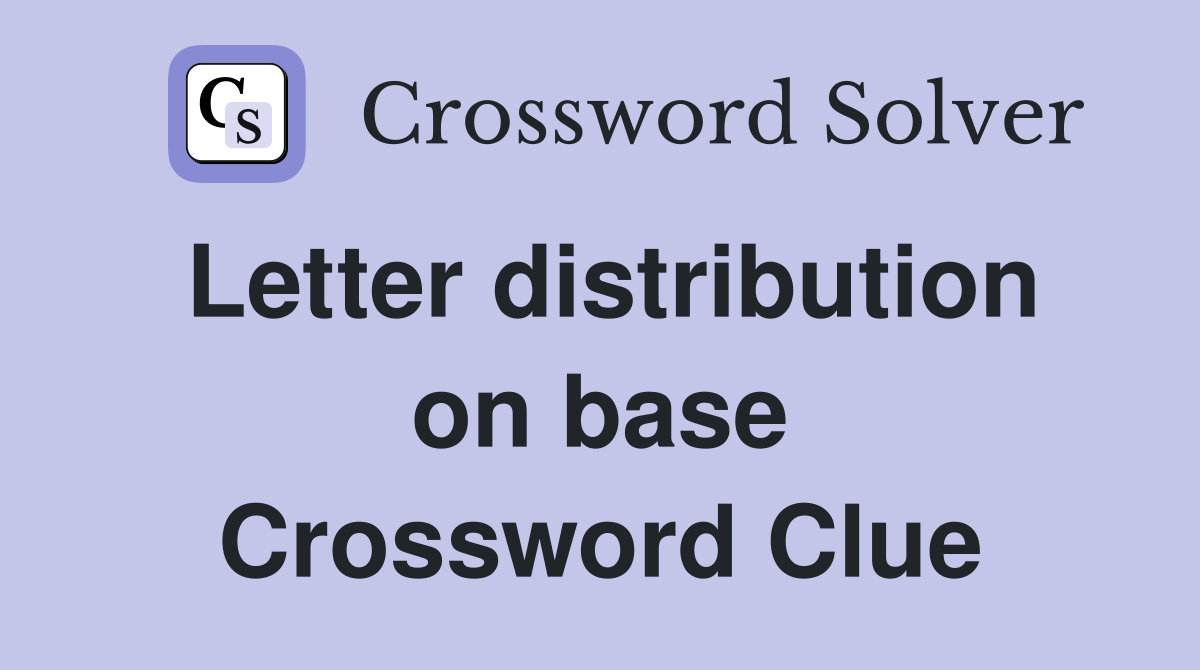 Letter distribution on base Crossword Clue