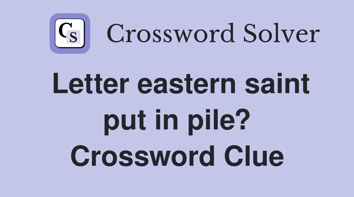 Letter eastern saint put in pile? Crossword Clue