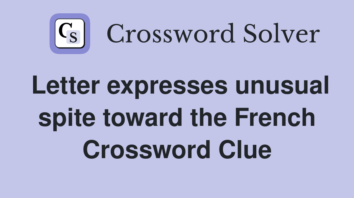 Letter expresses unusual spite toward the French Crossword Clue