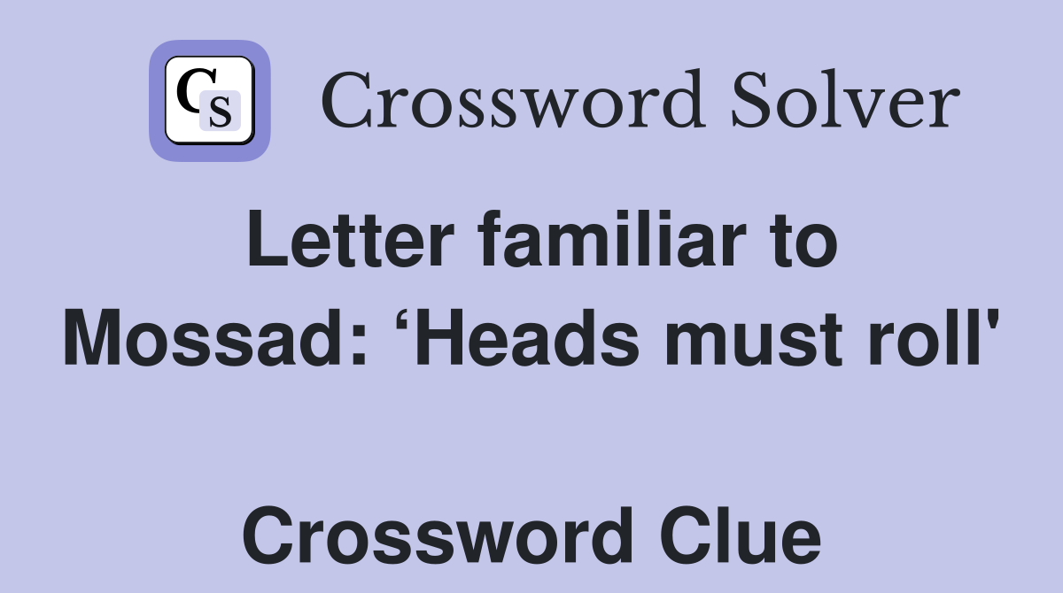 Letter familiar to Mossad: ‘Heads must roll'  Crossword Clue