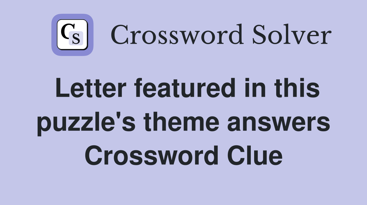 Letter featured in this puzzle's theme answers Crossword Clue