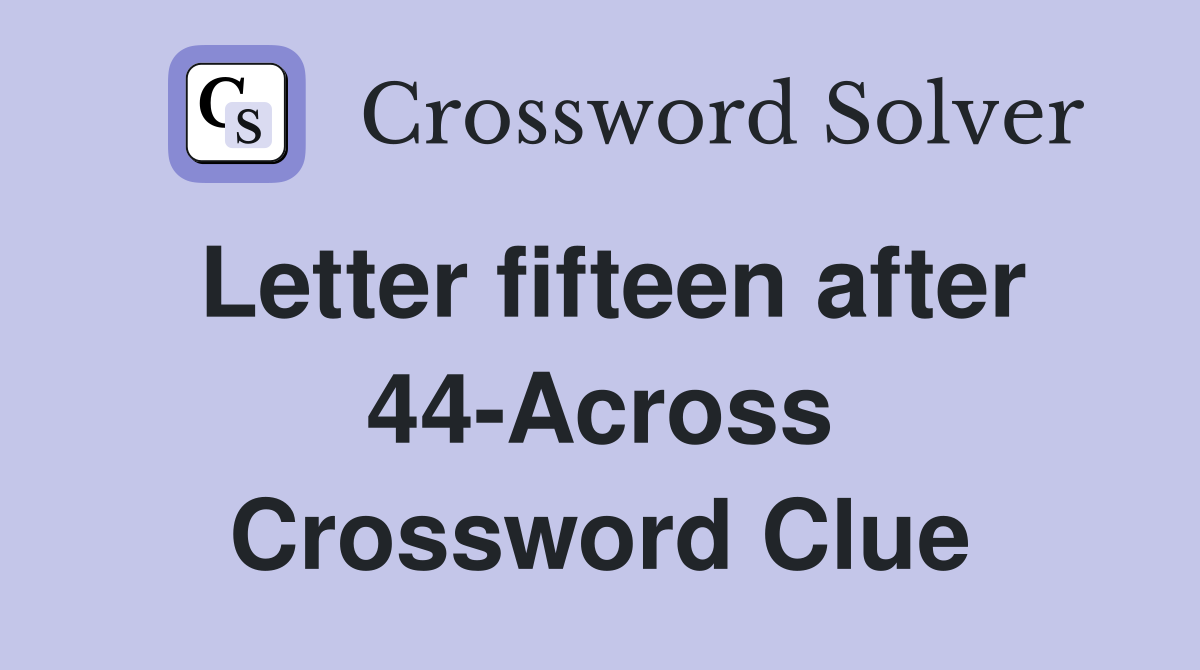 Letter fifteen after 44-Across Crossword Clue