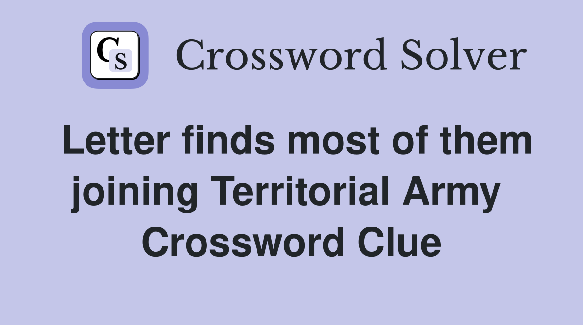 Letter finds most of them joining Territorial Army  Crossword Clue