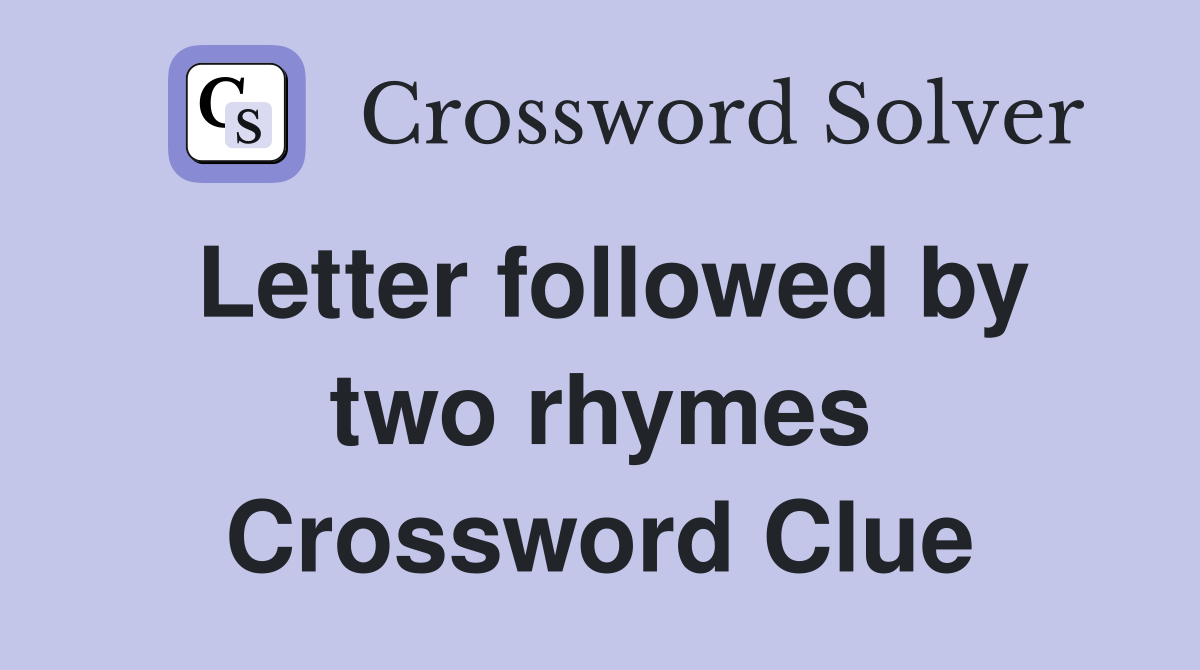 Letter followed by two rhymes Crossword Clue