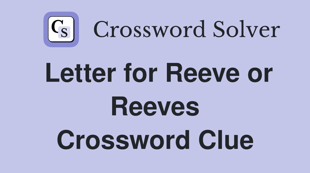 Letter for Reeve or Reeves Crossword Clue