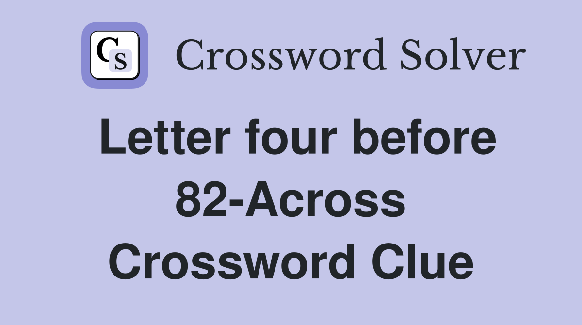 Letter four before 82-Across Crossword Clue