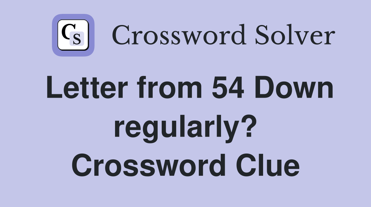 Letter from 54 Down regularly? Crossword Clue