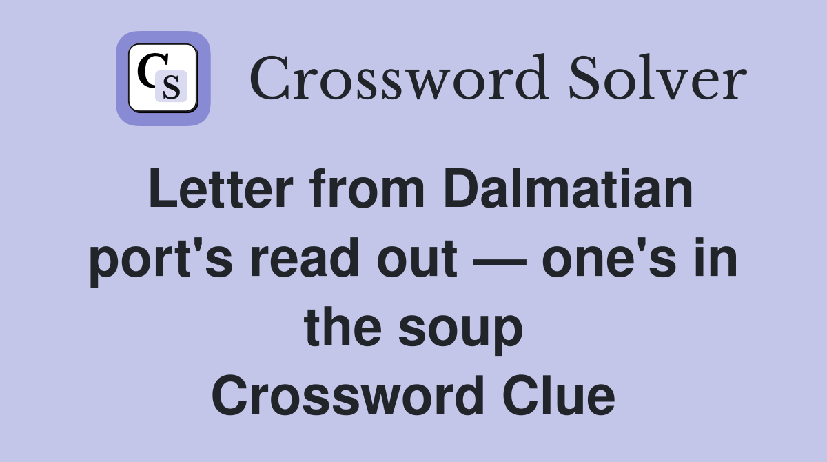 Letter from Dalmatian port's read out — one's in the soup Crossword Clue
