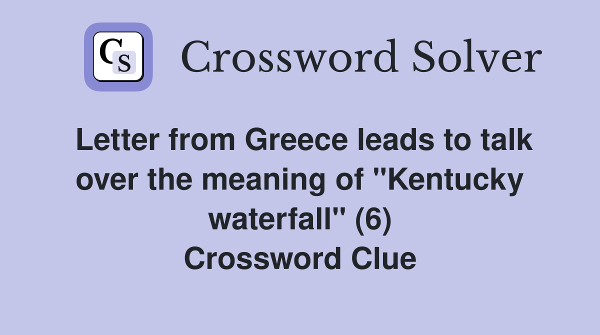 Letter from Greece leads to talk over the meaning of "Kentucky waterfall" (6) Crossword Clue