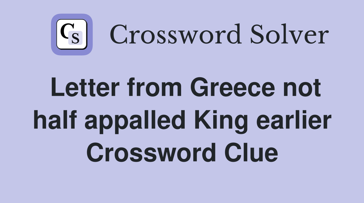 Letter from Greece not half appalled King earlier Crossword Clue