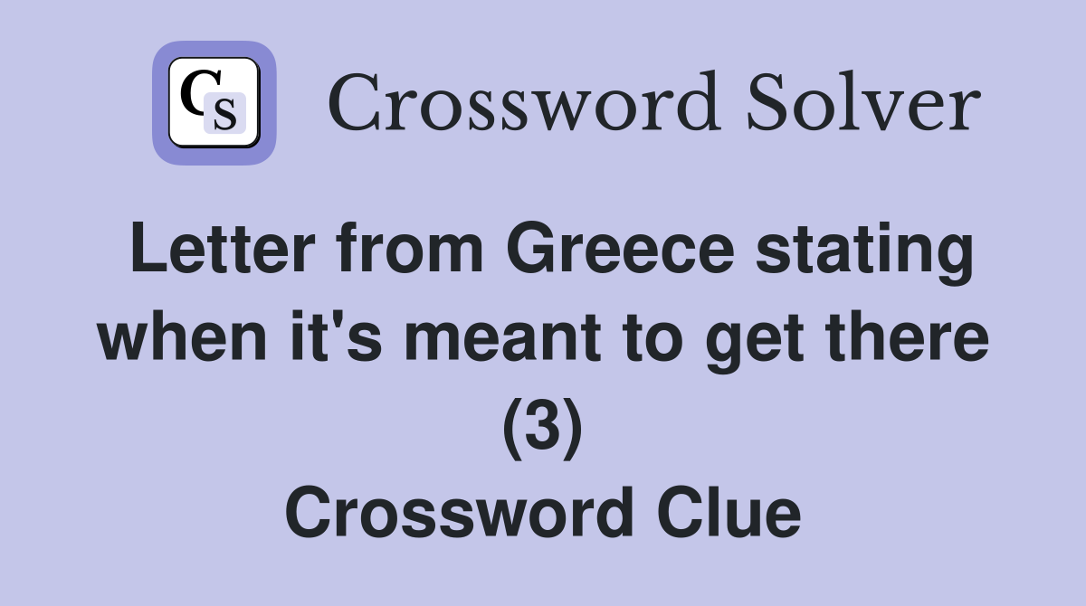 Letter from Greece stating when it's meant to get there (3) Crossword Clue