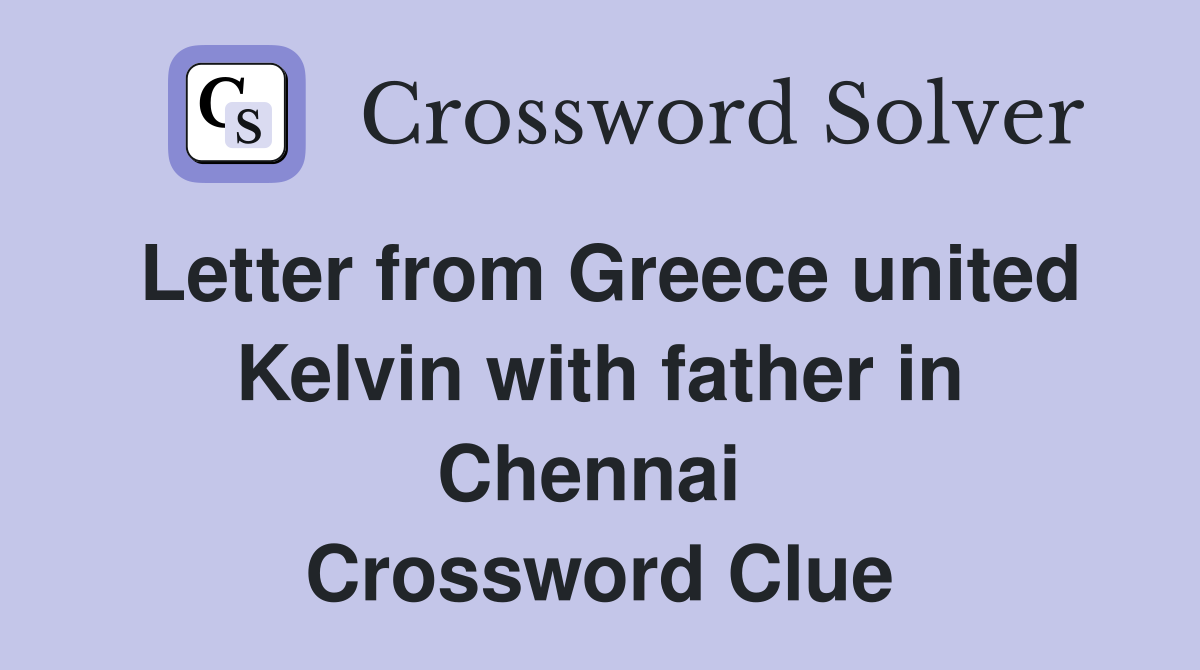 Letter from Greece united Kelvin with father in Chennai  Crossword Clue