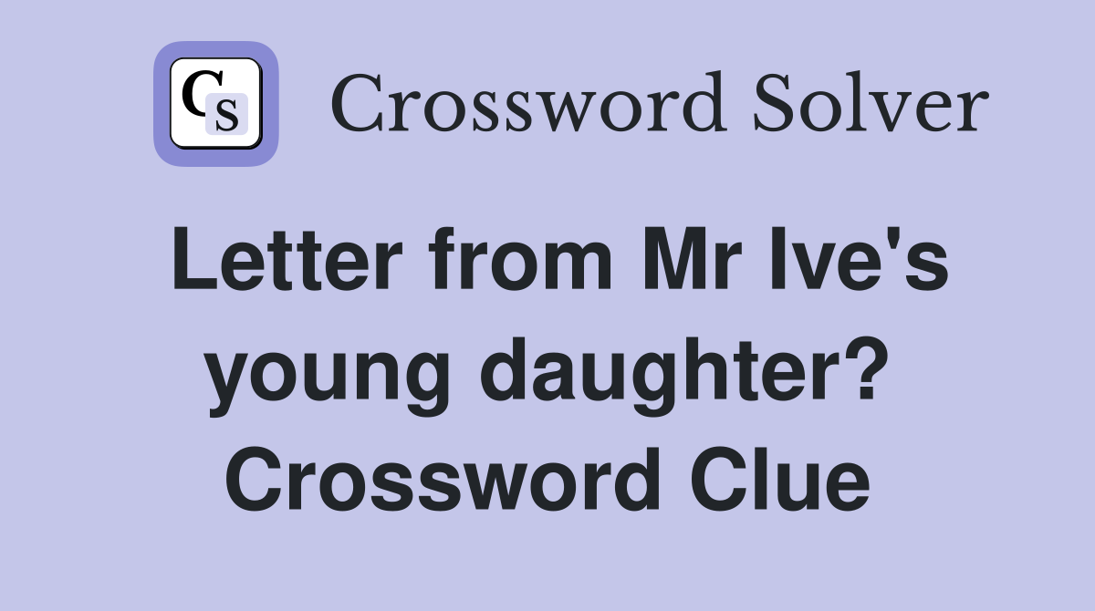 Letter from Mr Ive's young daughter? Crossword Clue