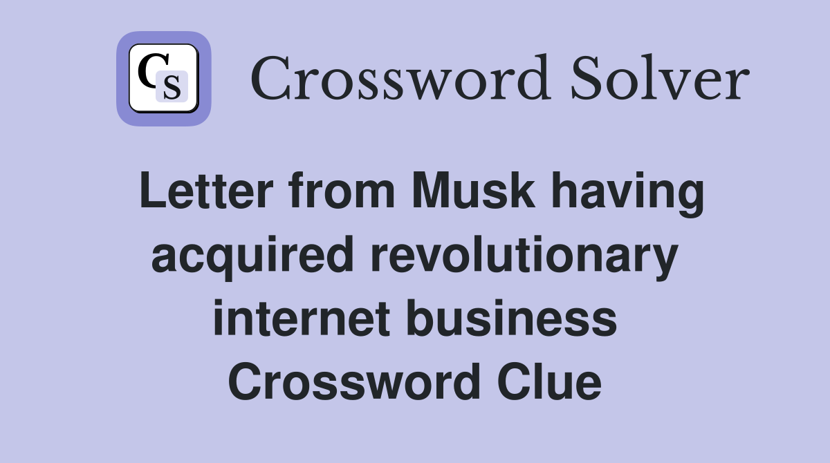 Letter from Musk having acquired revolutionary internet business Crossword Clue