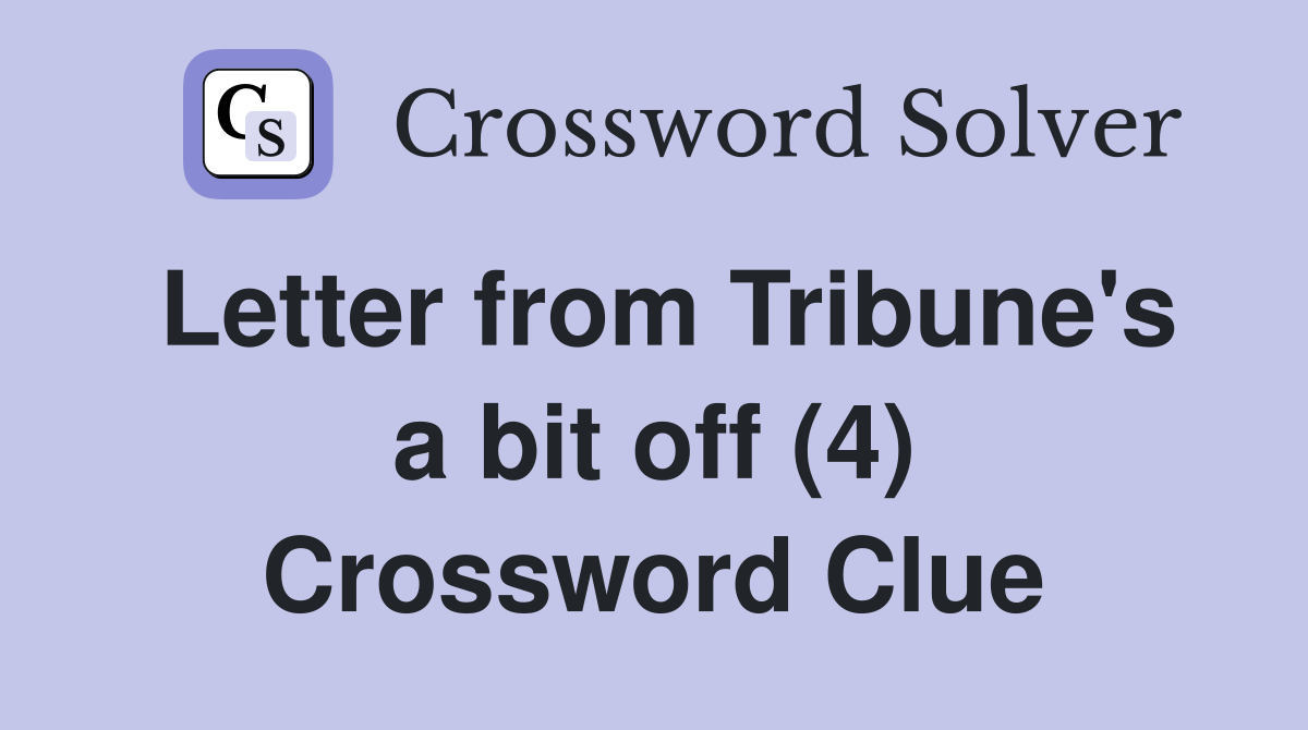 Letter from Tribune's a bit off (4) Crossword Clue
