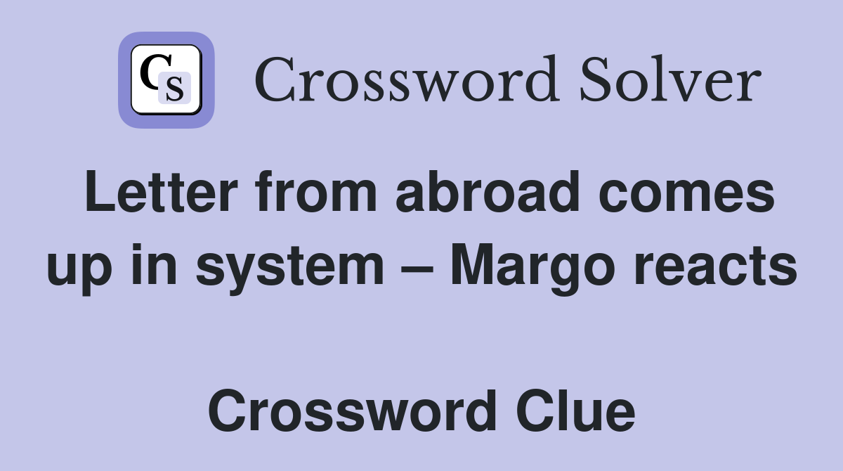 Letter from abroad comes up in system – Margo reacts  Crossword Clue