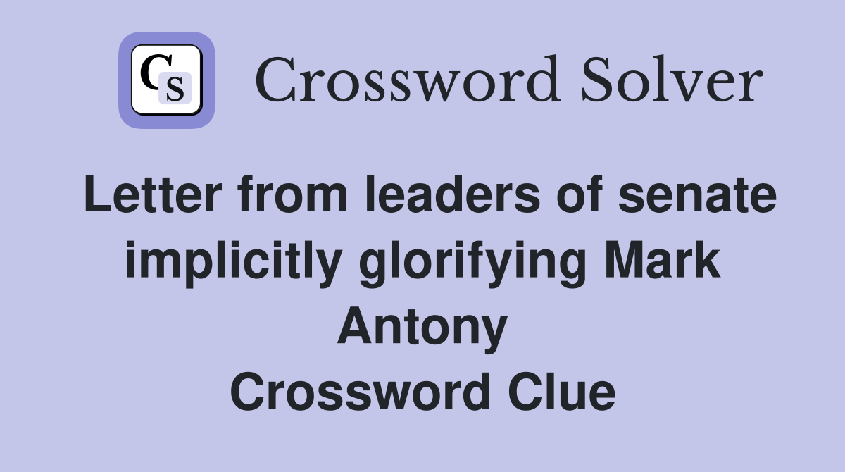 Letter from leaders of senate implicitly glorifying Mark Antony Crossword Clue