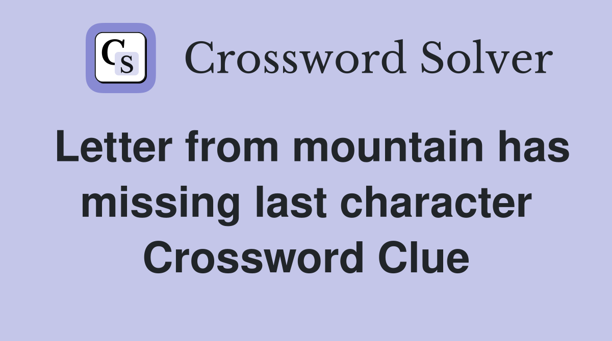 Letter from mountain has missing last character Crossword Clue