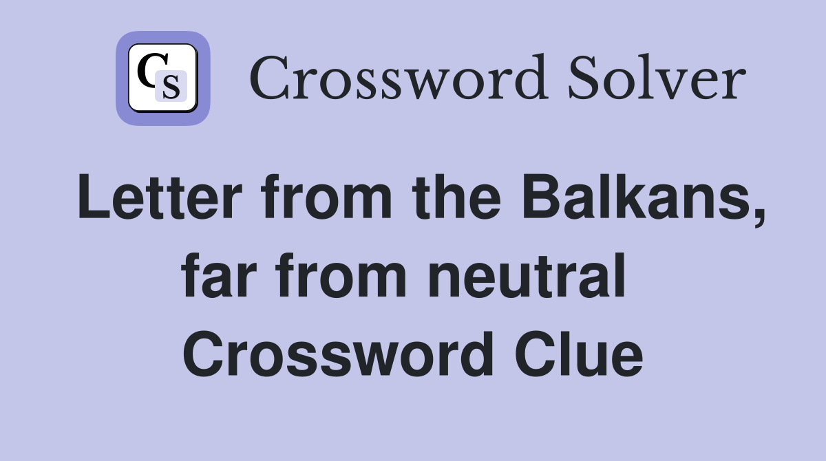 Letter from the Balkans, far from neutral  Crossword Clue