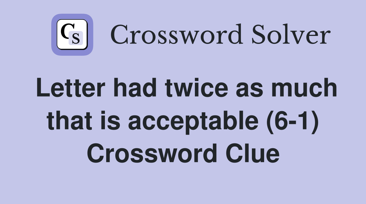 Letter had twice as much that is acceptable (6-1) Crossword Clue