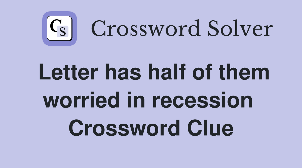 Letter has half of them worried in recession  Crossword Clue