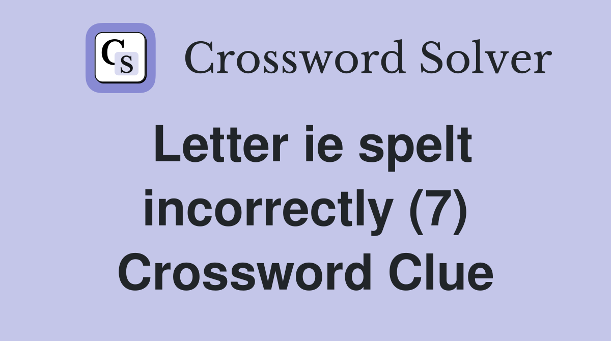 Letter ie spelt incorrectly (7) Crossword Clue