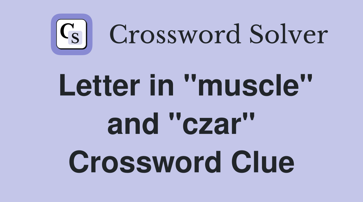Letter in "muscle" and "czar" Crossword Clue