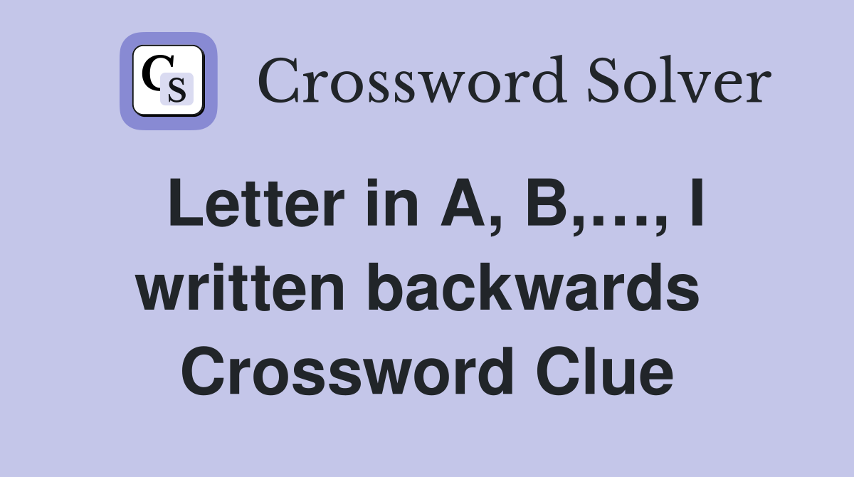 Letter in A, B,…, I written backwards  Crossword Clue