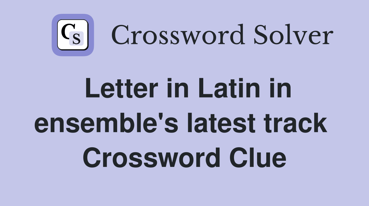Letter in Latin in ensemble's latest track  Crossword Clue
