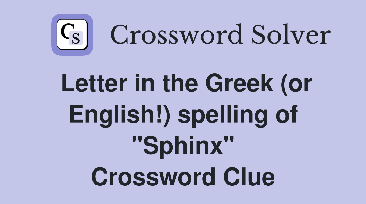Letter in the Greek (or English!) spelling of "Sphinx" Crossword Clue