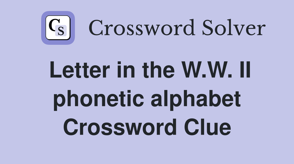Letter in the W.W. II phonetic alphabet Crossword Clue